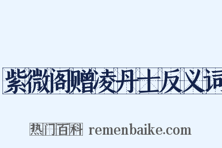 紫微阁赠凌丹士反义词是什么意思的图片